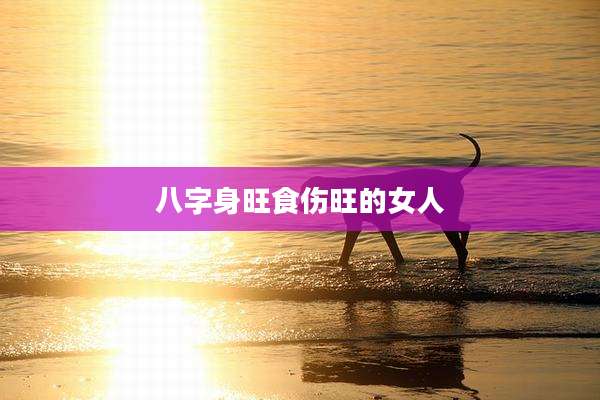 八字身旺食伤旺的女人