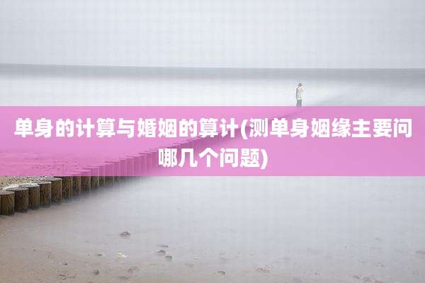 单身的计算与婚姻的算计(测单身姻缘主要问哪几个问题)