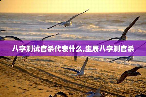 八字测试官杀代表什么,生辰八字测官杀