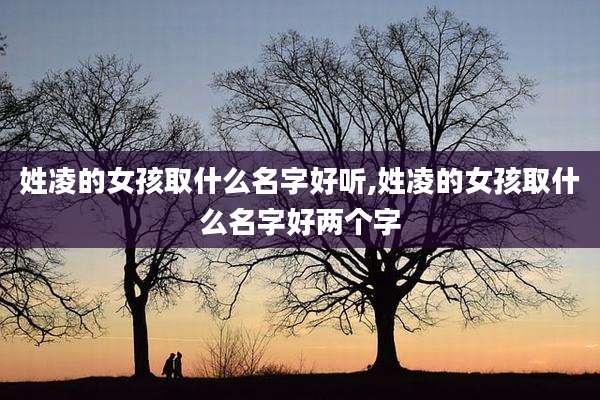 姓凌的女孩取什么名字好听,姓凌的女孩取什么名字好两个字