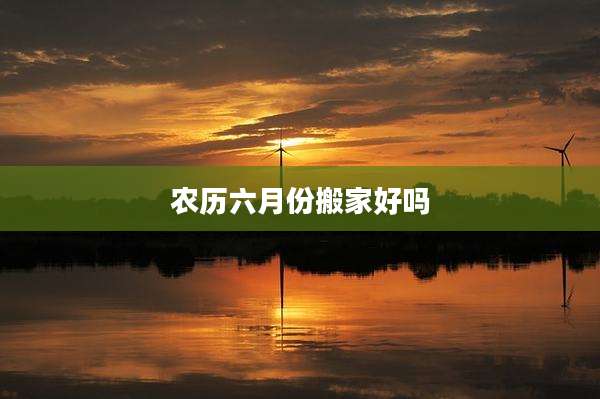农历六月份搬家好吗
