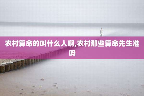 农村算命的叫什么人啊,农村那些算命先生准吗