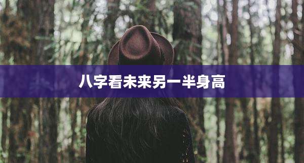 八字看未来另一半身高