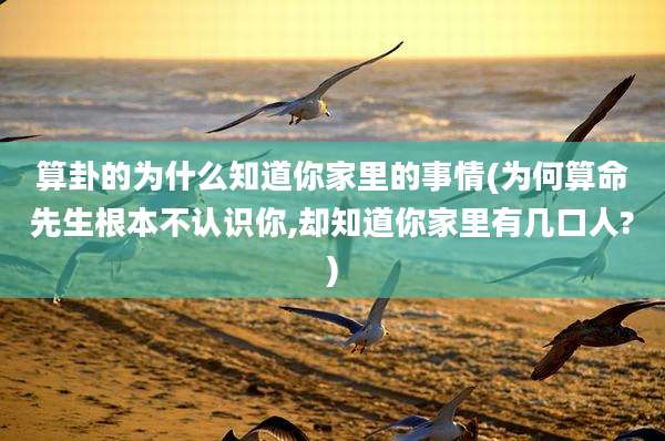 算卦的为什么知道你家里的事情(为何算命先生根本不认识你,却知道你家里有几口人?)