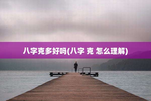 八字克多好吗(八字 克 怎么理解)