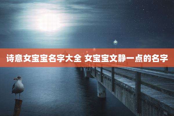 诗意女宝宝名字大全 女宝宝文静一点的名字