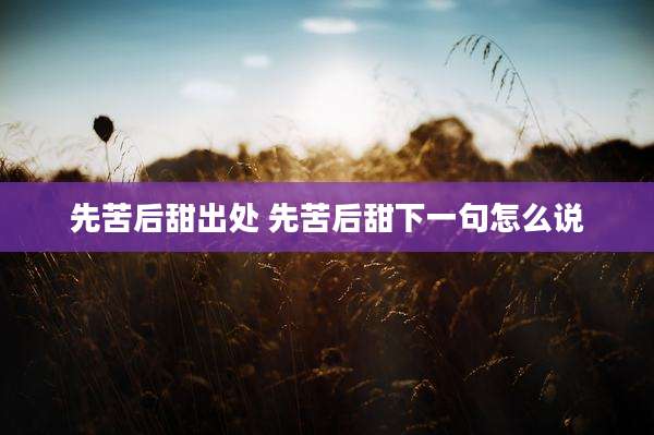 先苦后甜出处 先苦后甜下一句怎么说