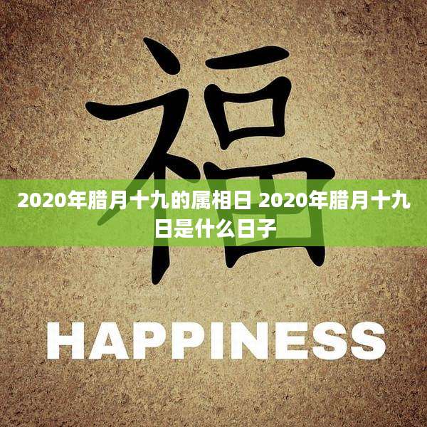 2020年腊月十九的属相日 2020年腊月十九日是什么日子
