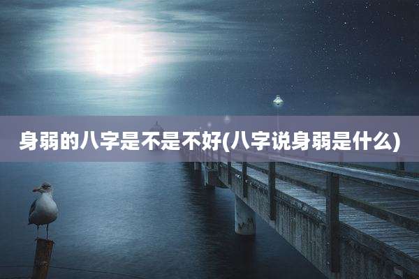 身弱的八字是不是不好(八字说身弱是什么)