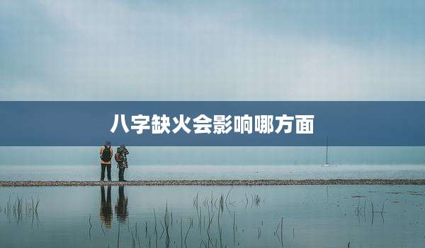 八字缺火会影响哪方面
