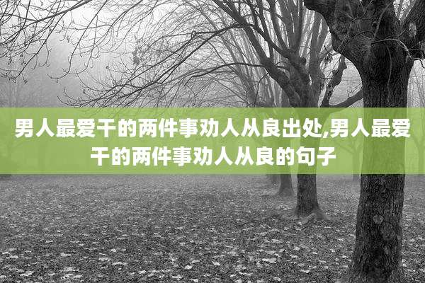 男人最爱干的两件事劝人从良出处,男人最爱干的两件事劝人从良的句子