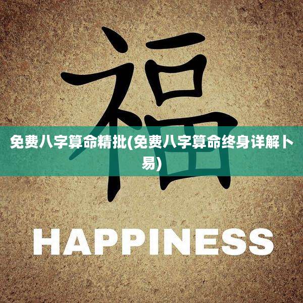 免费八字算命精批(免费八字算命终身详解卜易)