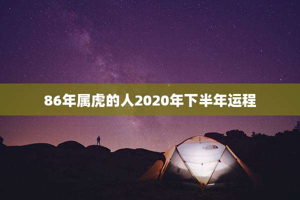 86年属虎的人2020年下半年运程