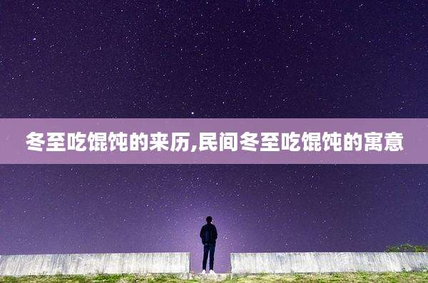 冬至吃馄饨的来历,民间冬至吃馄饨的寓意