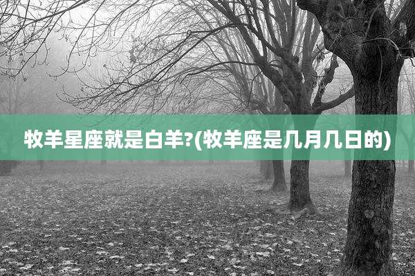 牧羊星座就是白羊?(牧羊座是几月几日的)