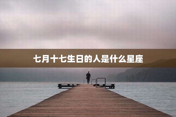 七月十七生日的人是什么星座
