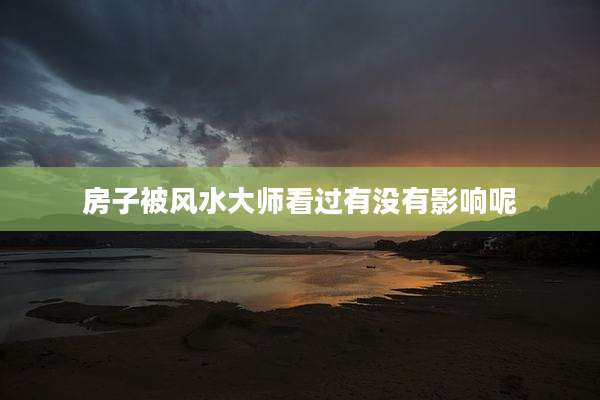 房子被风水大师看过有没有影响呢