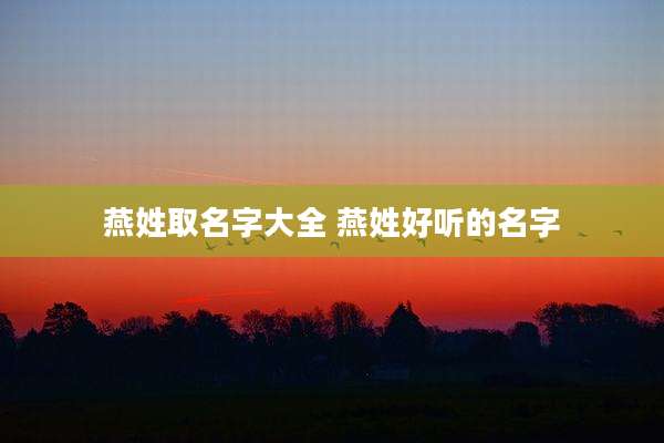 燕姓取名字大全 燕姓好听的名字