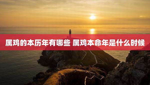属鸡的本历年有哪些 属鸡本命年是什么时候