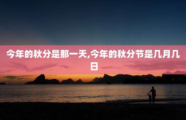 今年的秋分是那一天,今年的秋分节是几月几日