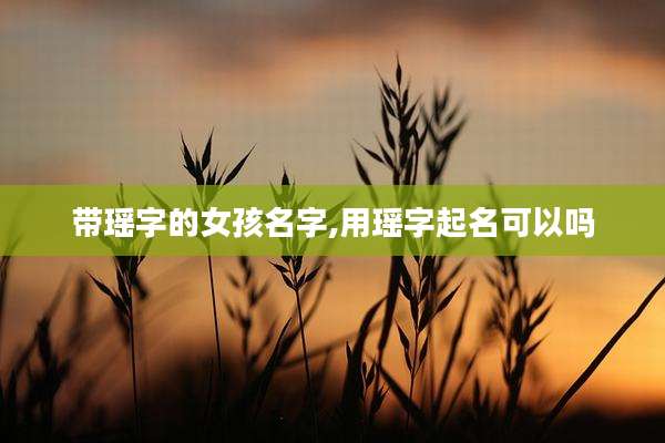 带瑶字的女孩名字,用瑶字起名可以吗