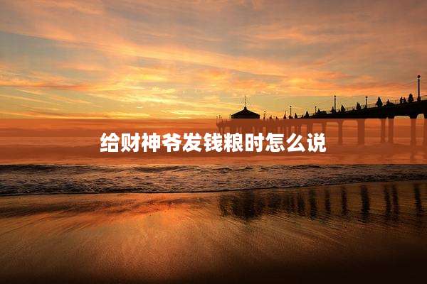 给财神爷发钱粮时怎么说