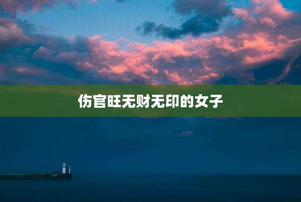伤官旺无财无印的女子