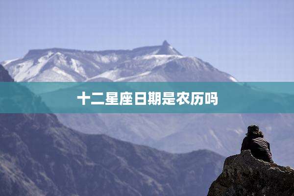 十二星座日期是农历吗