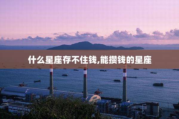 什么星座存不住钱,能攒钱的星座