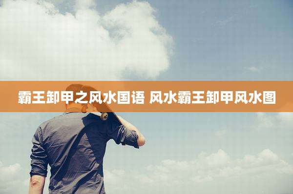 霸王卸甲之风水国语 风水霸王卸甲风水图