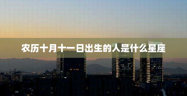 农历十月十一日出生的人是什么星座
