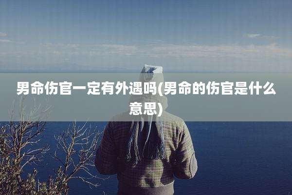 男命伤官一定有外遇吗(男命的伤官是什么意思)