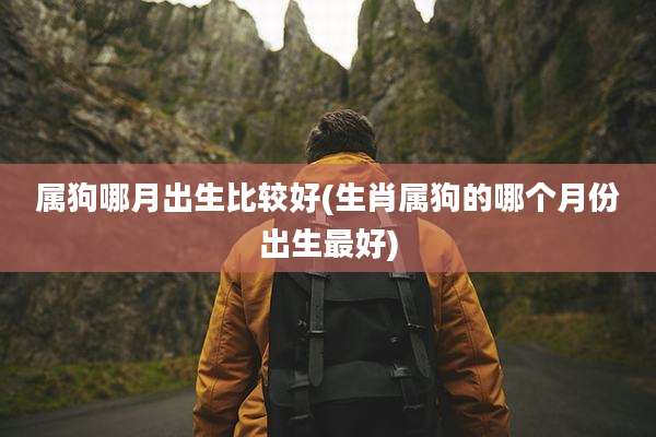 属狗哪月出生比较好(生肖属狗的哪个月份出生最好)