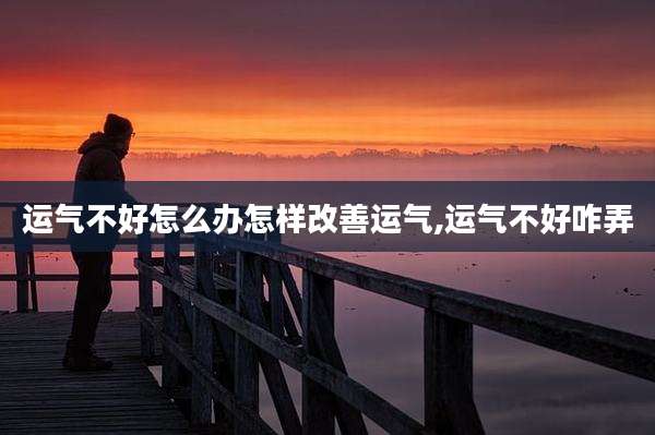 运气不好怎么办怎样改善运气,运气不好咋弄