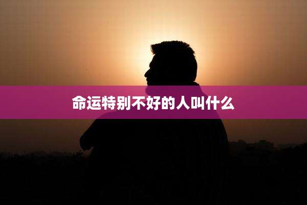命运特别不好的人叫什么