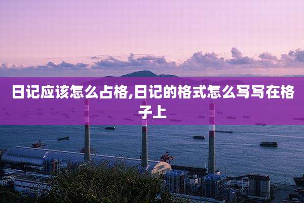 日记应该怎么占格,日记的格式怎么写写在格子上