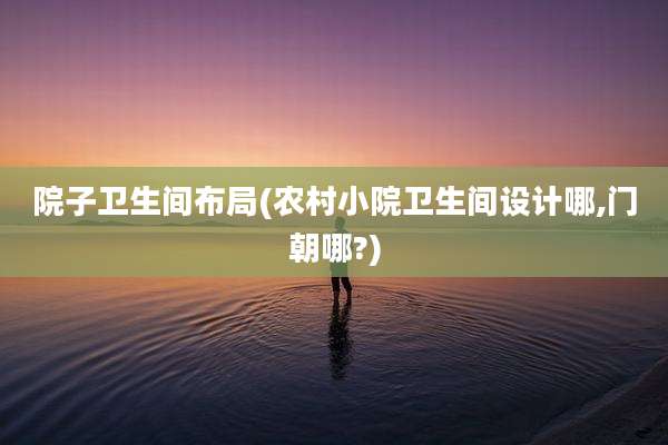 院子卫生间布局(农村小院卫生间设计哪,门朝哪?)