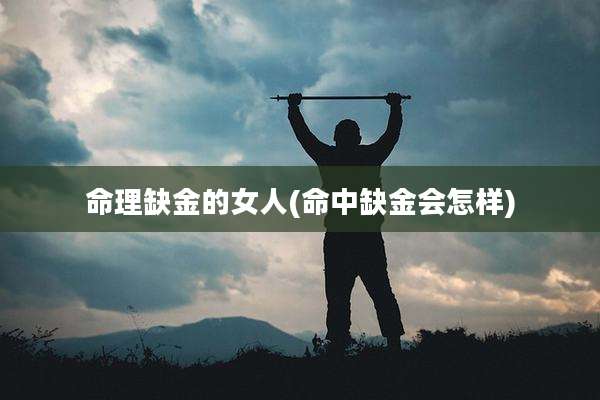 命理缺金的女人(命中缺金会怎样)