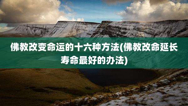 佛教改变命运的十六种方法(佛教改命延长寿命最好的办法)