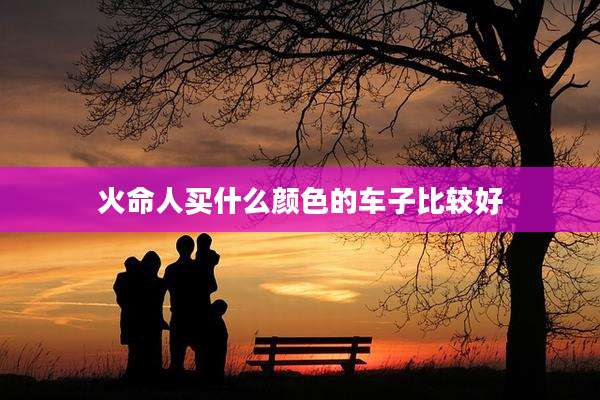 火命人买什么颜色的车子比较好