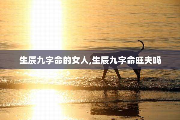 生辰九字命的女人,生辰九字命旺夫吗