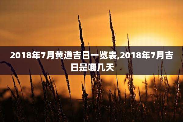 2018年7月黄道吉日一览表,2018年7月吉日是哪几天