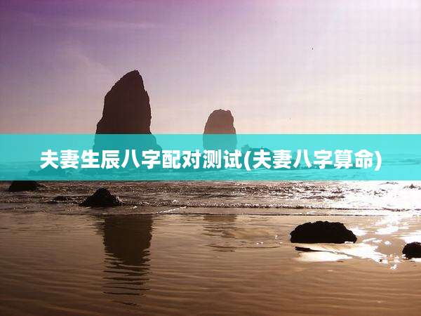 夫妻生辰八字配对测试(夫妻八字算命)