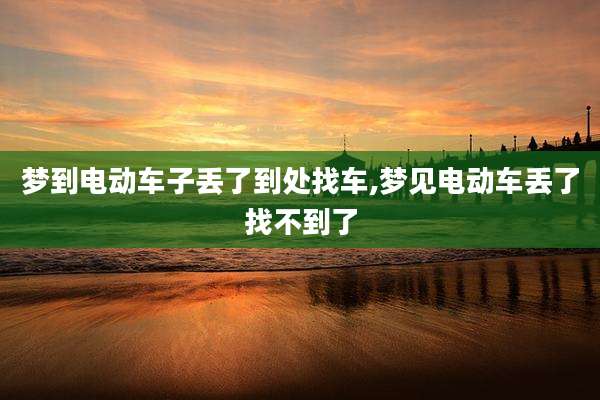 梦到电动车子丢了到处找车,梦见电动车丢了找不到了