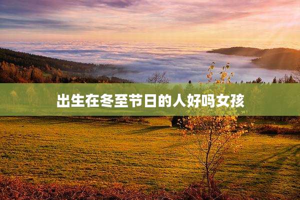 出生在冬至节日的人好吗女孩