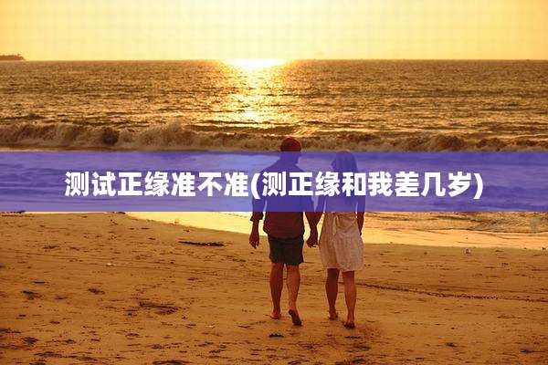 测试正缘准不准(测正缘和我差几岁)