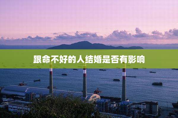 跟命不好的人结婚是否有影响