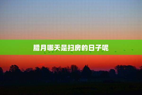 腊月哪天是扫房的日子呢