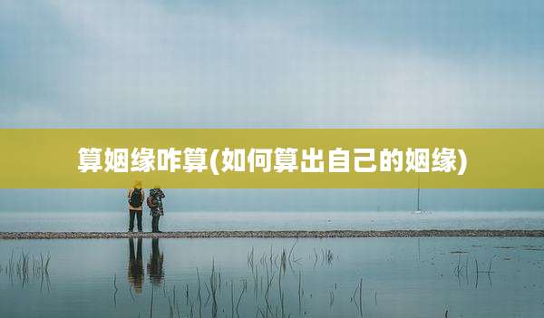 算姻缘咋算(如何算出自己的姻缘)