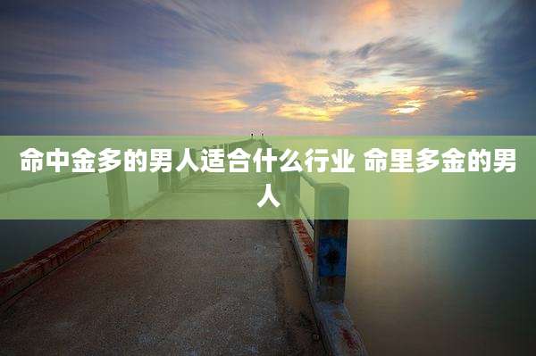 命中金多的男人适合什么行业 命里多金的男人